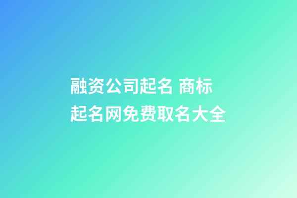 融资公司起名 商标起名网免费取名大全